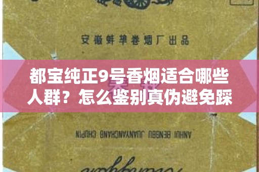 都宝纯正9号香烟适合哪些人群？怎么鉴别真伪避免踩坑？